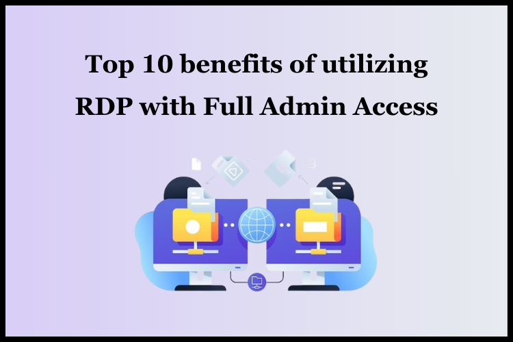 Top 10 benefits of using RDP with Full admin access